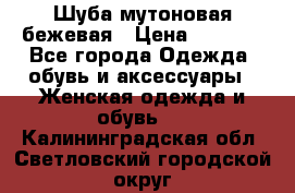 Шуба мутоновая бежевая › Цена ­ 8 000 - Все города Одежда, обувь и аксессуары » Женская одежда и обувь   . Калининградская обл.,Светловский городской округ 